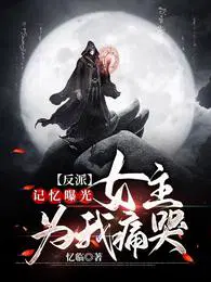 反派记忆曝光女主为我痛哭叶长歌王瑶